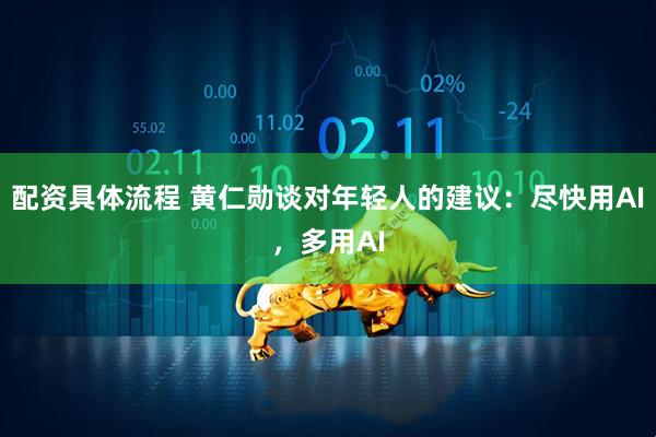 配资具体流程 黄仁勋谈对年轻人的建议：尽快用AI，多用AI