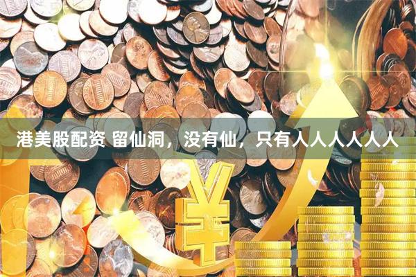 港美股配资 留仙洞，没有仙，只有人人人人人人