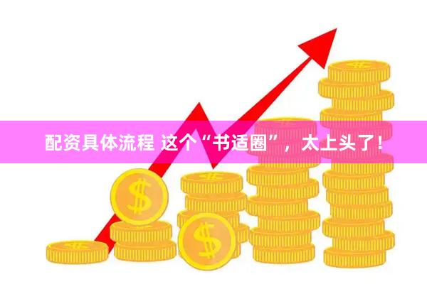配资具体流程 这个“书适圈”，太上头了！