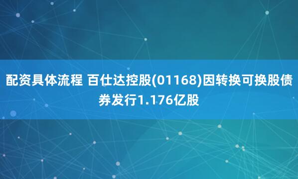 配资具体流程 百仕达控股(01168)因转换可换股债券发行1.176亿股