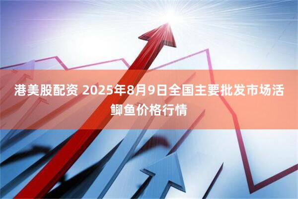港美股配资 2025年8月9日全国主要批发市场活鲫鱼价格行情