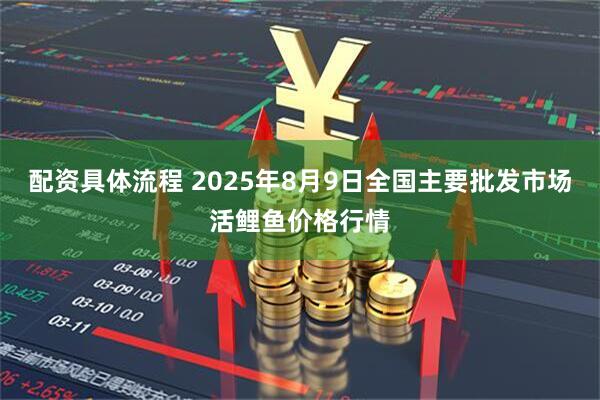 配资具体流程 2025年8月9日全国主要批发市场活鲤鱼价格行情