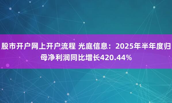 股市开户网上开户流程 光庭信息：2025年半年度归母净利润同比增长420.44%