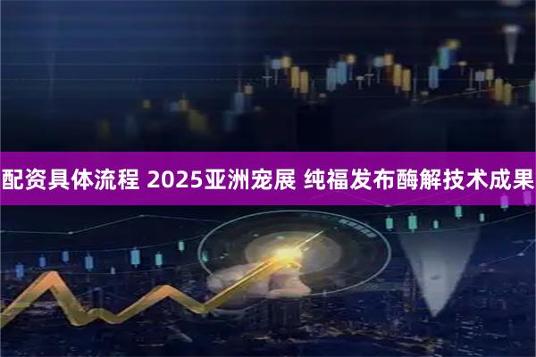 配资具体流程 2025亚洲宠展 纯福发布酶解技术成果