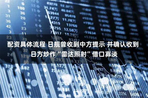 配资具体流程 日舰曾收到中方提示 并确认收到 日方炒作“雷达照射”借口寡淡