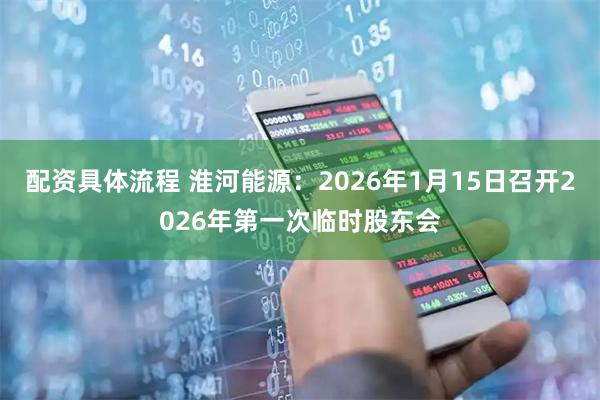 配资具体流程 淮河能源：2026年1月15日召开2026年第一次临时股东会