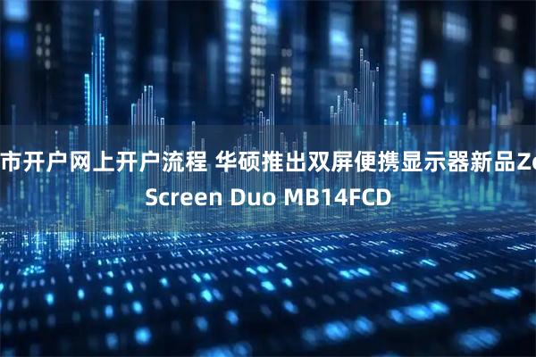 股市开户网上开户流程 华硕推出双屏便携显示器新品ZenScreen Duo MB14FCD