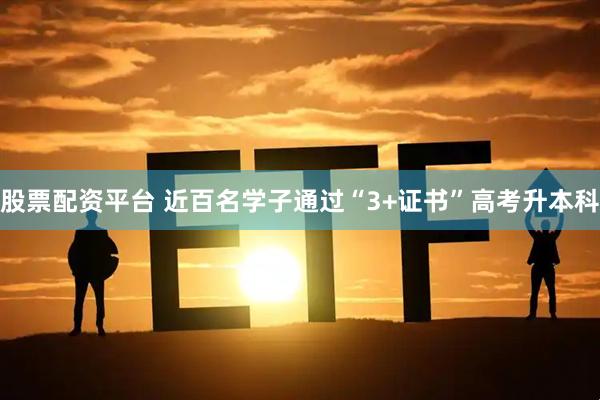 股票配资平台 近百名学子通过“3+证书”高考升本科